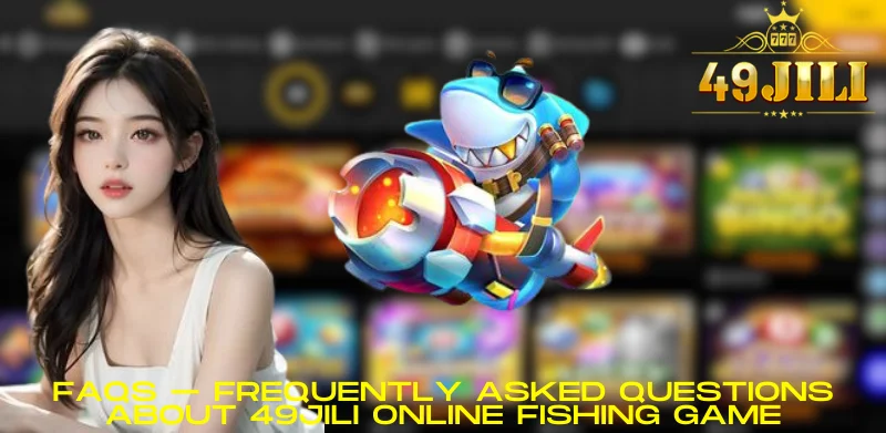 FAQs – Frequently asked questions about 49JILI online Fishing game