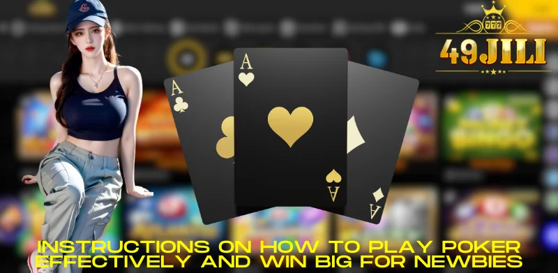 Instructions on how to play poker effectively and win big for newbies